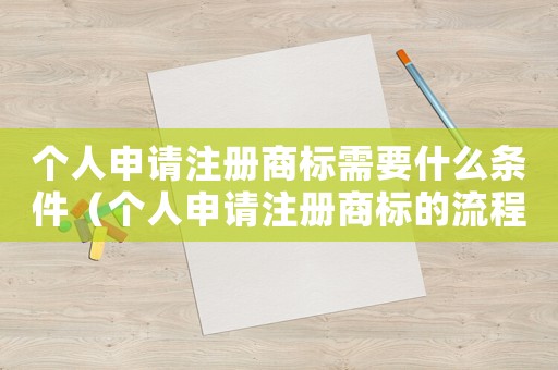 個人申請注冊商標需要什么條件（個人申請注冊商標的流程是什么意思）