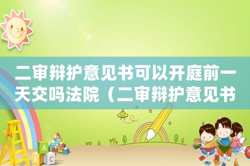 二審辯護意見書可以開庭前一天交嗎法院（二審辯護意見書可以開庭前一天交嗎）