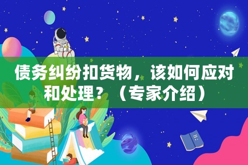 債務糾紛扣貨物，該如何應對和處理？（專家介紹）