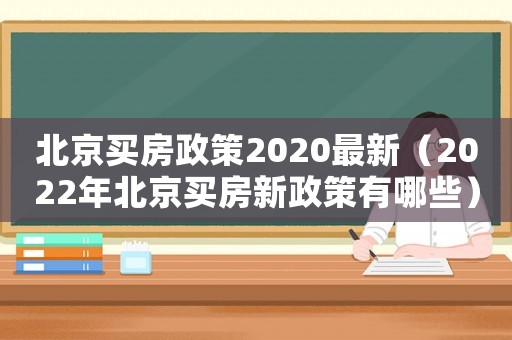 北京買房政策2020最新（2022年北京買房新政策有哪些）