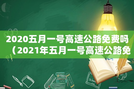 2020五月一號高速公路免費嗎（2021年五月一號高速公路免費嗎）