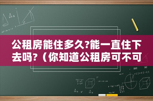 公租房能住多久?能一直住下去嗎?（你知道公租房可不可以住一輩子嗎?）
