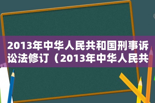 2013年中華人民共和國(guó)刑事訴訟法修訂（2013年中華人民共和國(guó)刑事訴訟法）