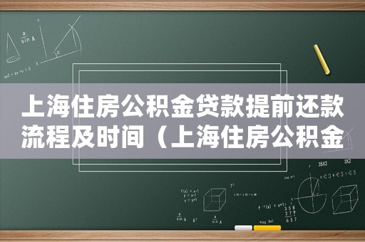 上海住房公積金貸款提前還款流程及時(shí)間（上海住房公積金貸款提前還款流程）