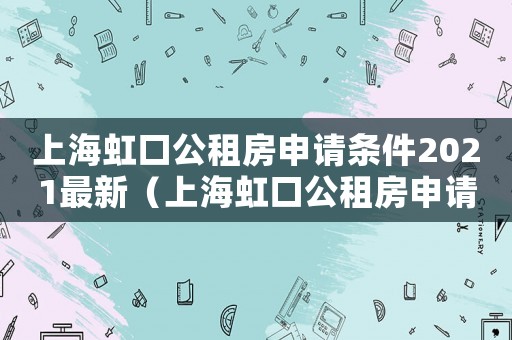 上海虹口公租房申請條件2021最新（上海虹口公租房申請條件2021）