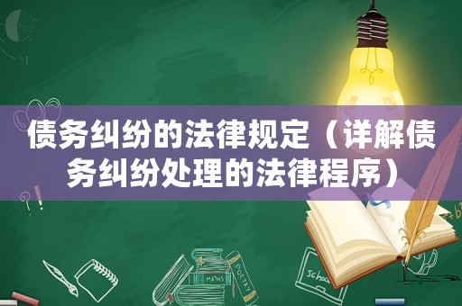 債務糾紛的法律規定（詳解債務糾紛處理的法律程序）