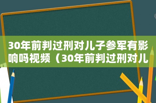 30年前判過刑對兒子參軍有影響嗎視頻（30年前判過刑對兒子參軍有影響嗎）