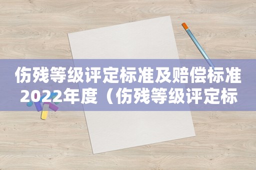 傷殘等級評定標準及賠償標準2022年度（傷殘等級評定標準及賠償標準2022）