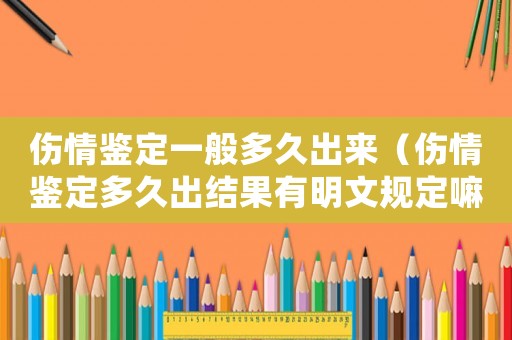 傷情鑒定一般多久出來（傷情鑒定多久出結(jié)果有明文規(guī)定嘛）