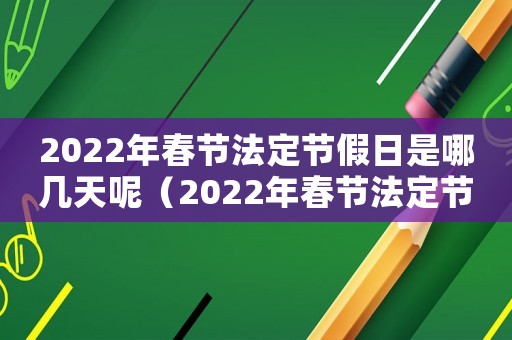 2022年春節法定節假日是哪幾天呢（2022年春節法定節假日是哪幾天）