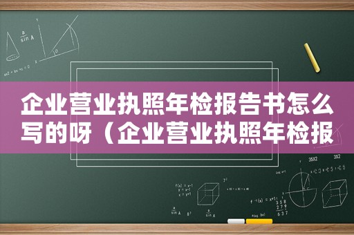 企業營業執照年檢報告書怎么寫的呀（企業營業執照年檢報告書怎么寫的）