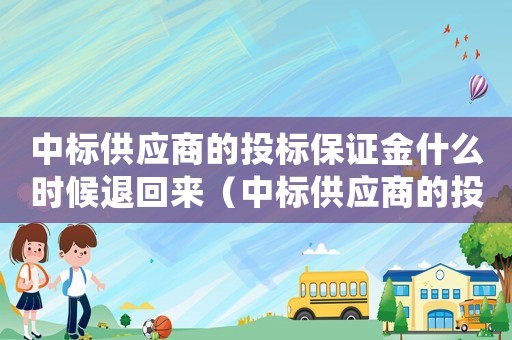 中標(biāo)供應(yīng)商的投標(biāo)保證金什么時(shí)候退回來(lái)（中標(biāo)供應(yīng)商的投標(biāo)保證金什么時(shí)候退）