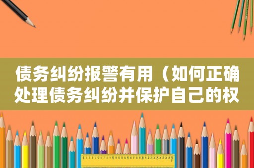 債務(wù)糾紛報警有用（如何正確處理債務(wù)糾紛并保護自己的權(quán)益）