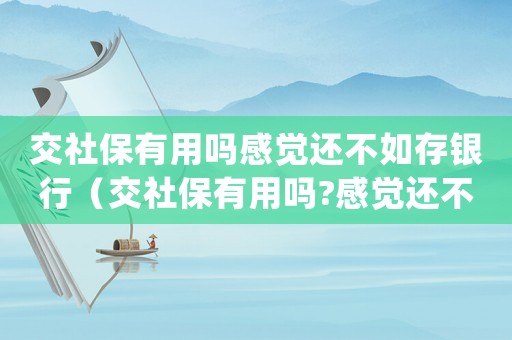 交社保有用嗎感覺還不如存銀行（交社保有用嗎?感覺還不如存銀行）