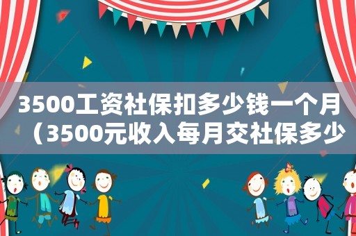 3500工資社?？鄱嗌馘X一個(gè)月（3500元收入每月交社保多少合適）