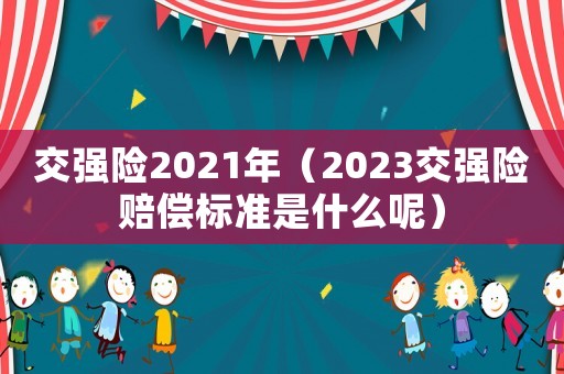 交強險2021年（2023交強險賠償標準是什么呢）