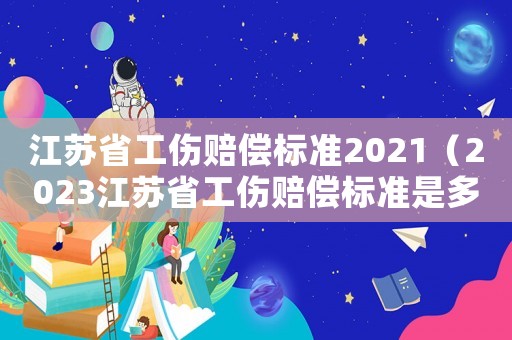 江蘇省工傷賠償標準2021（2023江蘇省工傷賠償標準是多少）
