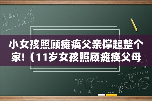 小女孩照顧癱瘓父親撐起整個(gè)家!（11歲女孩照顧癱瘓父母的劇叫什么）
