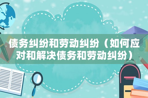 債務糾紛和勞動糾紛（如何應對和解決債務和勞動糾紛）