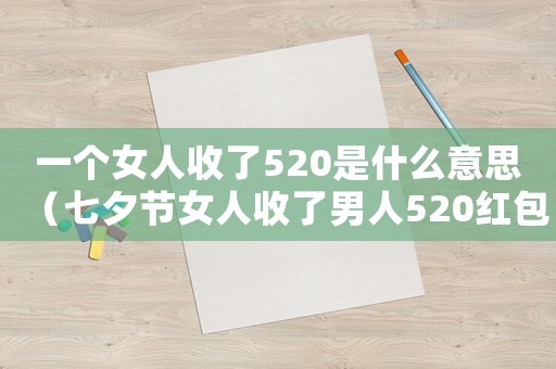 一個(gè)女人收了520是什么意思（七夕節(jié)女人收了男人520紅包意味什么）