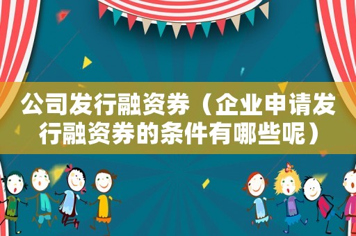 公司發(fā)行融資券（企業(yè)申請發(fā)行融資券的條件有哪些呢）
