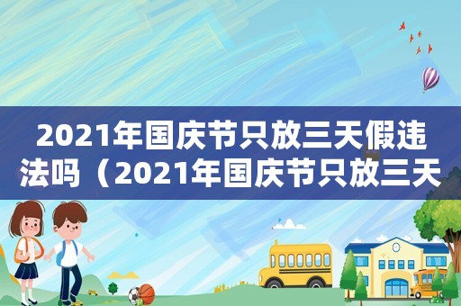 2021年國慶節(jié)只放三天假違法嗎（2021年國慶節(jié)只放三天違法嗎）