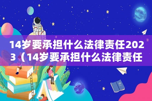 14歲要承擔什么法律責任2023（14歲要承擔什么法律責任2022）