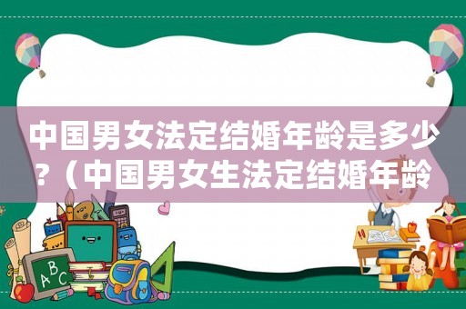 中國男女法定結婚年齡是多少?（中國男女生法定結婚年齡是多少歲左右）