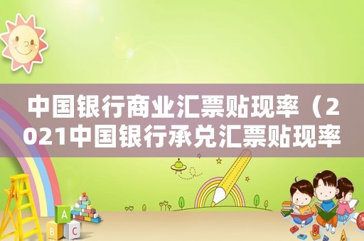 中國銀行商業匯票貼現率（2021中國銀行承兌匯票貼現率）