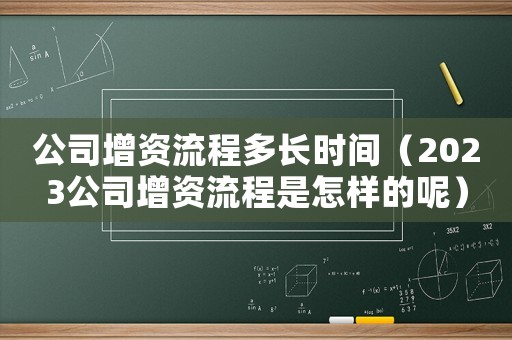 公司增資流程多長(zhǎng)時(shí)間（2023公司增資流程是怎樣的呢）
