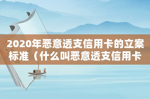 2020年惡意透支信用卡的立案標準（什么叫惡意透支信用卡罪多家銀行）