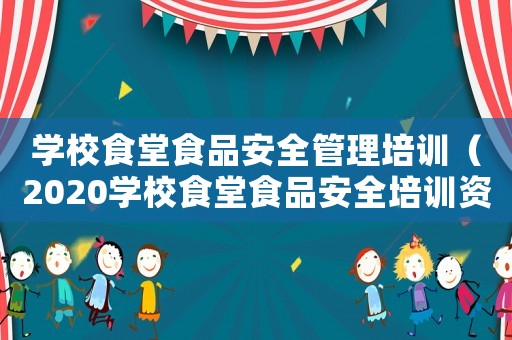 學校食堂食品安全管理培訓（2020學校食堂食品安全培訓資料）