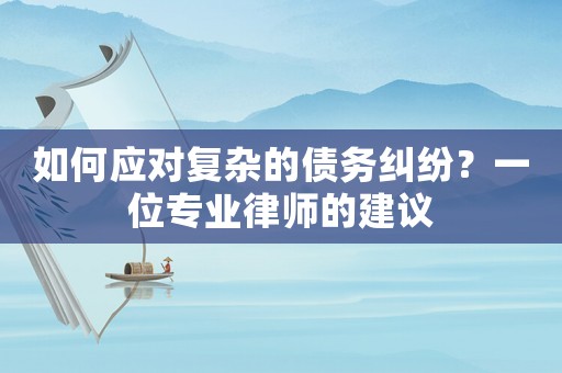 如何應對復雜的債務糾紛？一位專業律師的建議