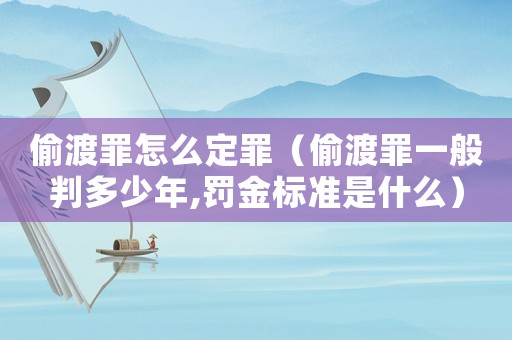 偷渡罪怎么定罪（偷渡罪一般判多少年,罰金標準是什么）
