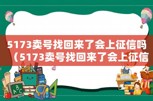 5173賣號找回來了會上征信嗎（5173賣號找回來了會上征信嗎）
