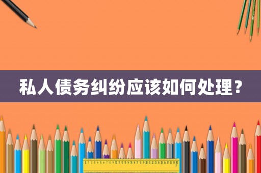 私人債務糾紛應該如何處理？