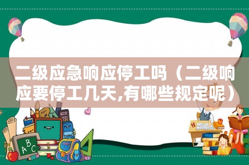 二級應急響應停工嗎（二級響應要停工幾天,有哪些規定呢）