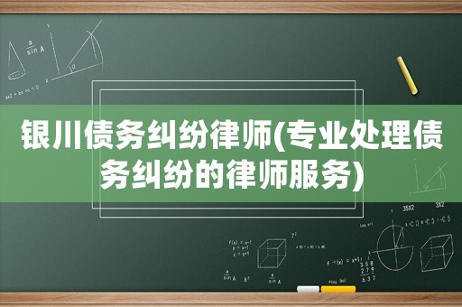 銀川債務糾紛律師(專業處理債務糾紛的律師服務)