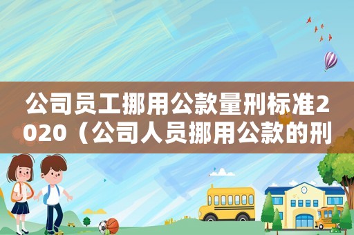 公司員工挪用公款量刑標準2020（公司人員挪用公款的刑法怎么規定的）