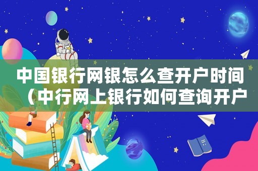 中國銀行網銀怎么查開戶時間（中行網上銀行如何查詢開戶日期和時間）