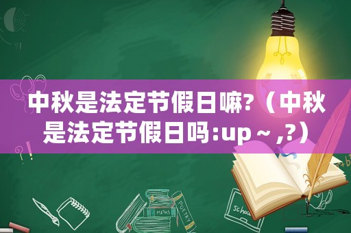中秋是法定節(jié)假日嘛?（中秋是法定節(jié)假日嗎:up～,?）