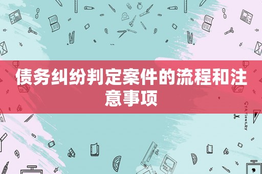 債務(wù)糾紛判定案件的流程和注意事項(xiàng)