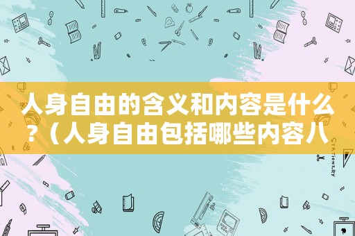 人身自由的含義和內容是什么?（人身自由包括哪些內容八年級下冊）