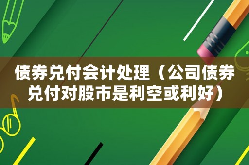 債券兌付會計處理（公司債券兌付對股市是利空或利好）