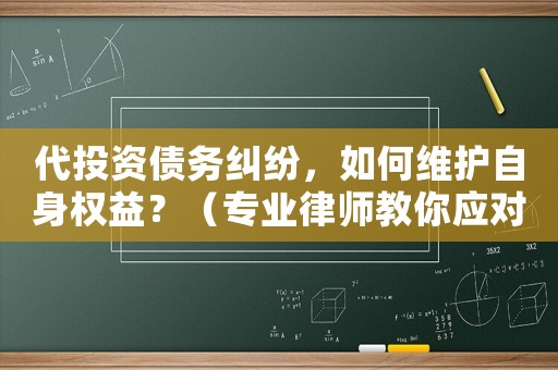 代投資債務糾紛，如何維護自身權益？（專業律師教你應對方法）