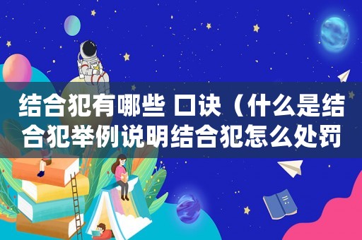 結(jié)合犯有哪些 口訣（什么是結(jié)合犯舉例說明結(jié)合犯怎么處罰）