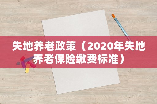 失地養老政策（2020年失地養老保險繳費標準）