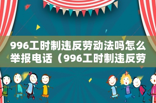 996工時制違反勞動法嗎怎么舉報電話（996工時制違反勞動法嗎怎么舉報）
