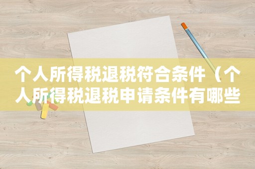個人所得稅退稅符合條件（個人所得稅退稅申請條件有哪些內容）