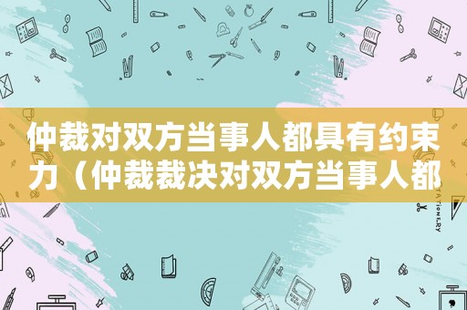 仲裁對雙方當事人都具有約束力（仲裁裁決對雙方當事人都有約束力）